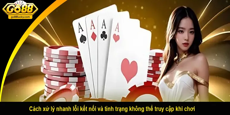 Cách xử lý nhanh lỗi kết nối và tình trạng không thể truy cập khi chơi