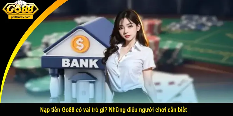 Nạp tiền Go88 có vai trò gì? Những điều người chơi cần biết