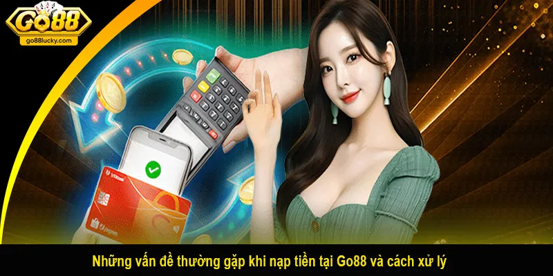 Những vấn đề thường gặp khi nạp tiền tại Go88 và cách xử lý