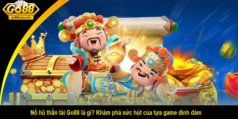 Nổ hũ thần tài Go88 là gì? Khám phá sức hút của tựa game đình đám