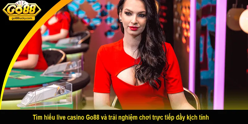 Tìm hiểu live casino Go88 và trải nghiệm chơi trực tiếp đầy kịch tính